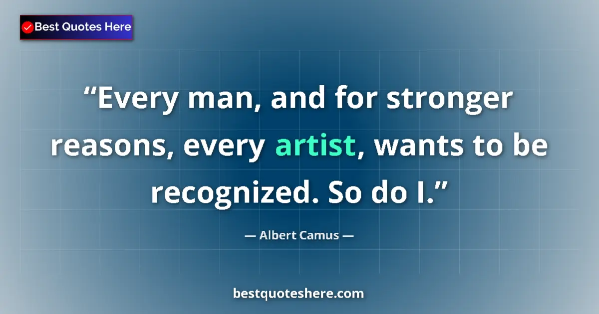 Quote by Albert Camus: Every man, and for stronger reasons, every artist, wants to be recognized. So do I....