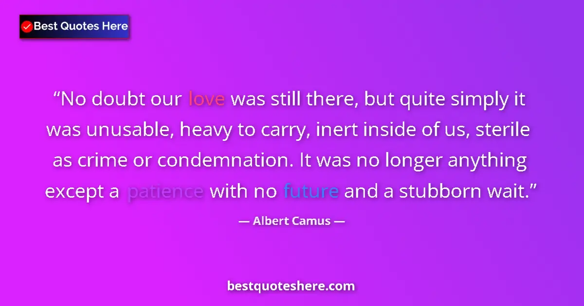 Quote by Albert Camus: No doubt our love was still there, but quite simply it was unusable, heavy to carry, inert inside of...