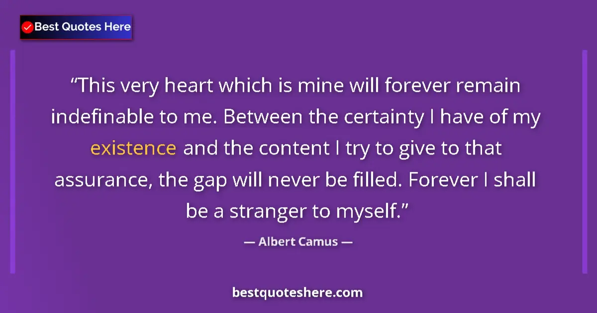 Quote by Albert Camus: This very heart which is mine will forever remain indefinable to me. Between the certainty I have of...