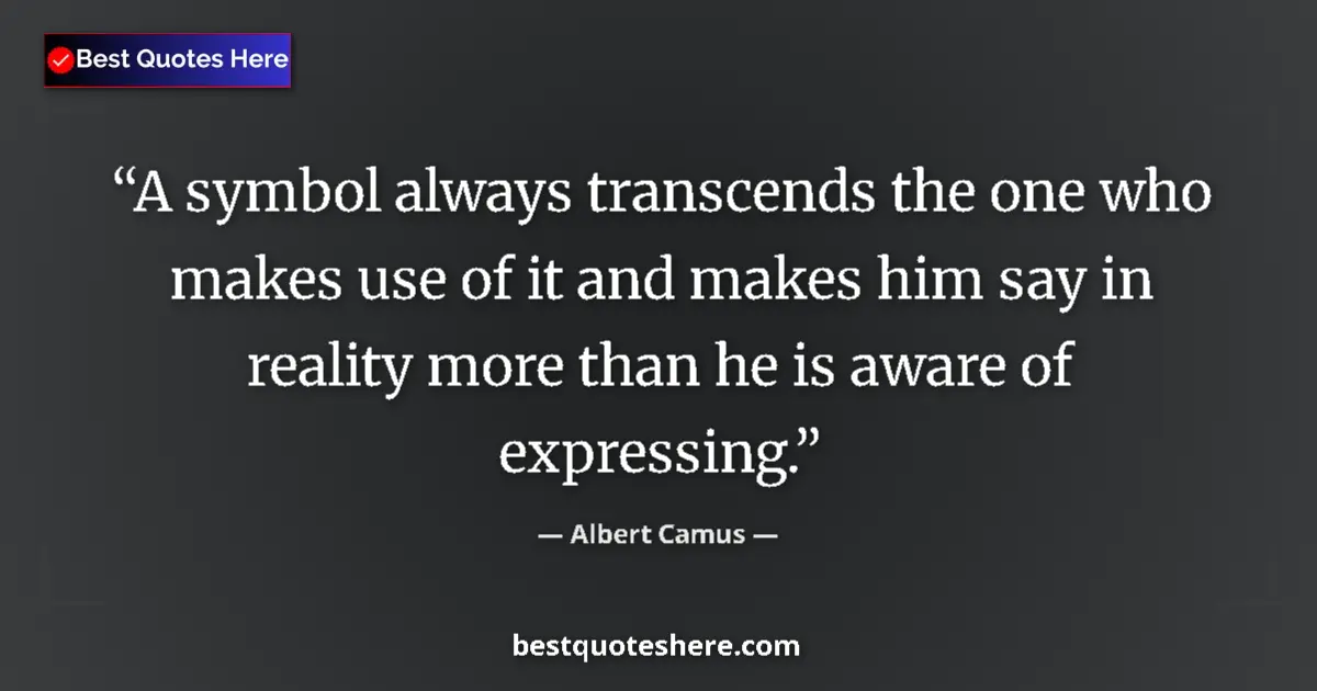 Quote by Albert Camus: A symbol always transcends the one who makes use of it and makes him say in reality more than he is ...