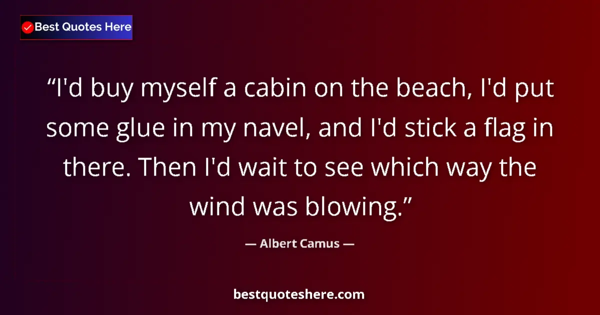 Quote by Albert Camus: I'd buy myself a cabin on the beach, I'd put some glue in my navel, and I'd stick a flag in there. T...