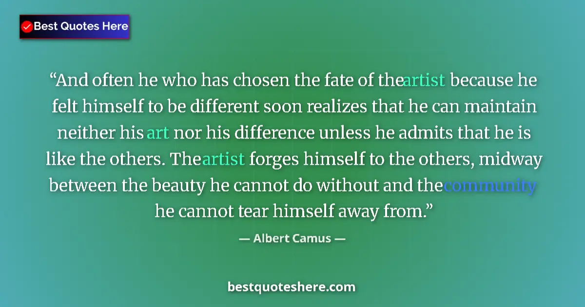 Quote by Albert Camus: And often he who has chosen the fate of the artist because he felt himself to be different soon real...