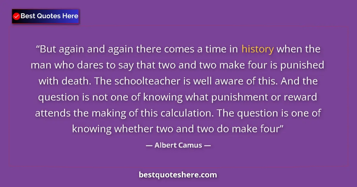 Quote by Albert Camus: But again and again there comes a time in history when the man who dares to say that two and two mak...