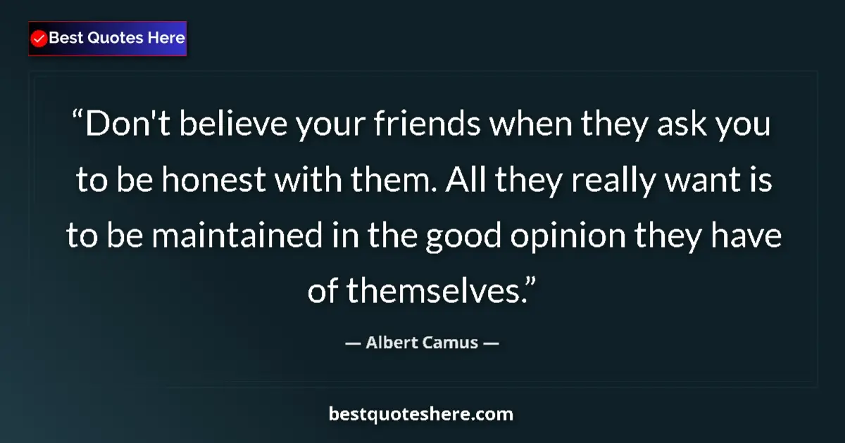 Quote by Albert Camus: Don't believe your friends when they ask you to be honest with them. All they really want is to be m...