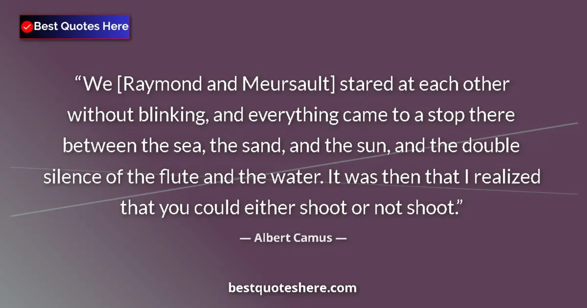 Quote by Albert Camus: We [Raymond and Meursault] stared at each other without blinking, and everything came to a stop ther...