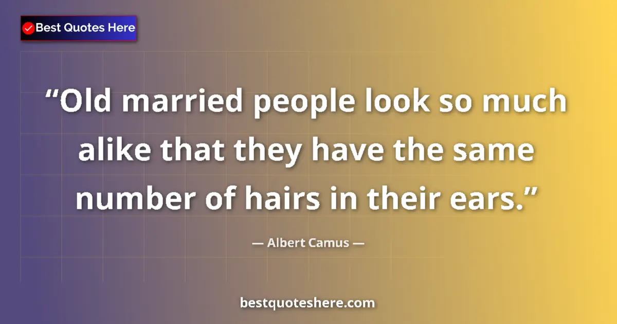 Quote by Albert Camus: Old married people look so much alike that they have the same number of hairs in their ears....