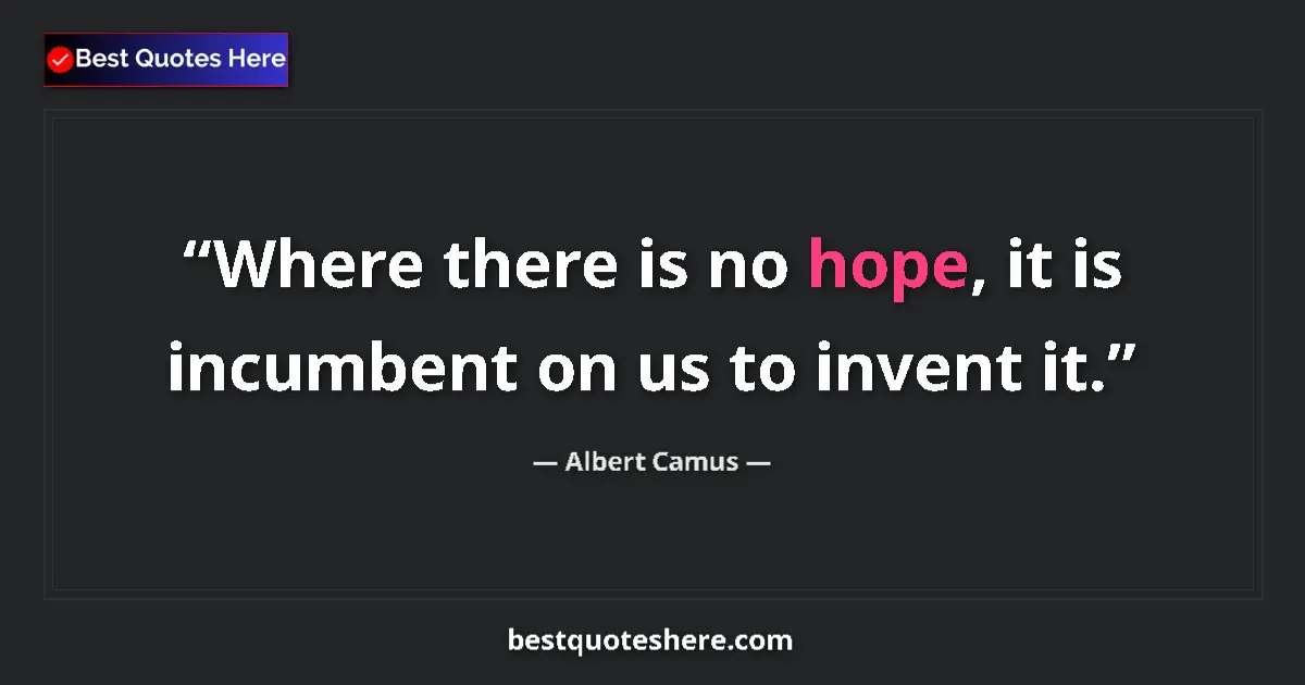Albert Camus quote: "Where there is no hope, it is incumbent on us to invent it."