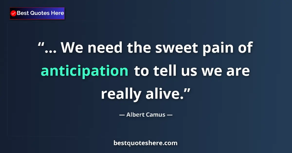 Quote by Albert Camus: ... We need the sweet pain of anticipation to tell