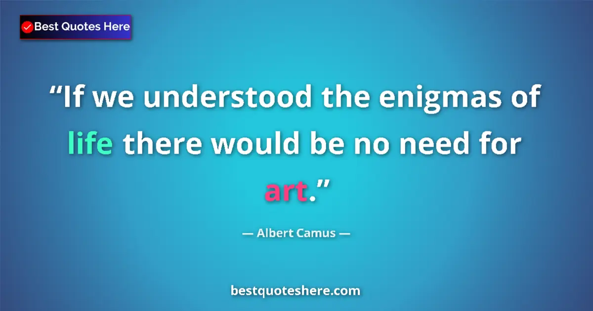 Quote by Albert Camus: If we understood the enigmas of life there would be no need for art....