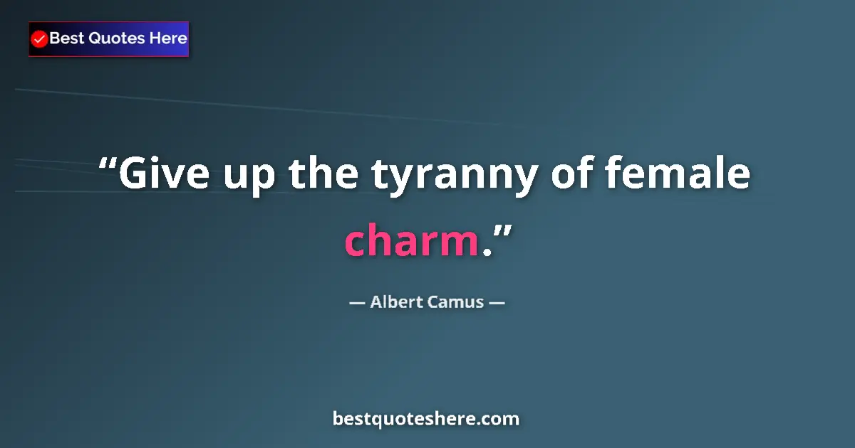 Image for the quote by Albert Camus: Give up the tyranny of female charm....