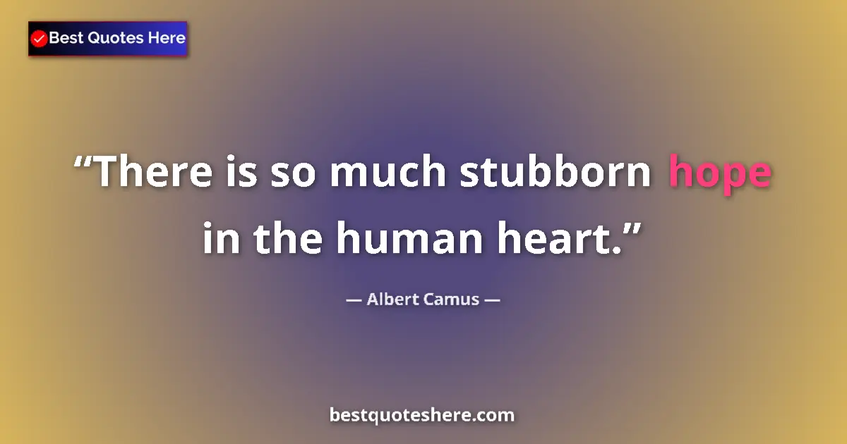 Quote by Albert Camus: There is so much stubborn hope in the human heart.