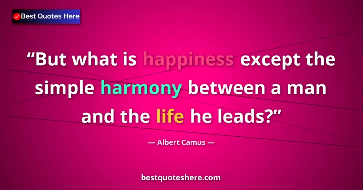 Quote by Albert Camus: But what is happiness except the simple harmony between a man and the life he leads?...