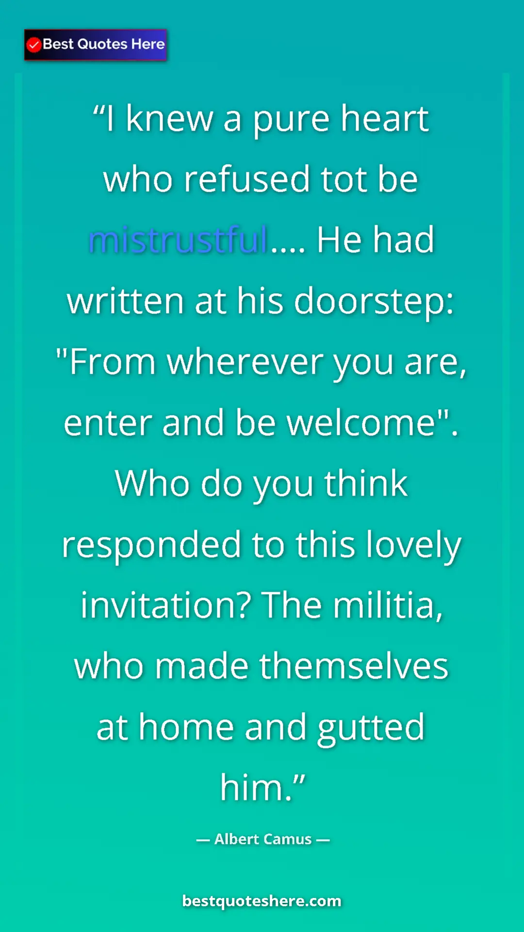 Albert Camus Quote Card: "I knew a pure heart who refused tot be mistrustful.... He..." Pinterest quote poster by Albert Camus: "I knew a pure heart who refused tot be mistrustful.... He..."