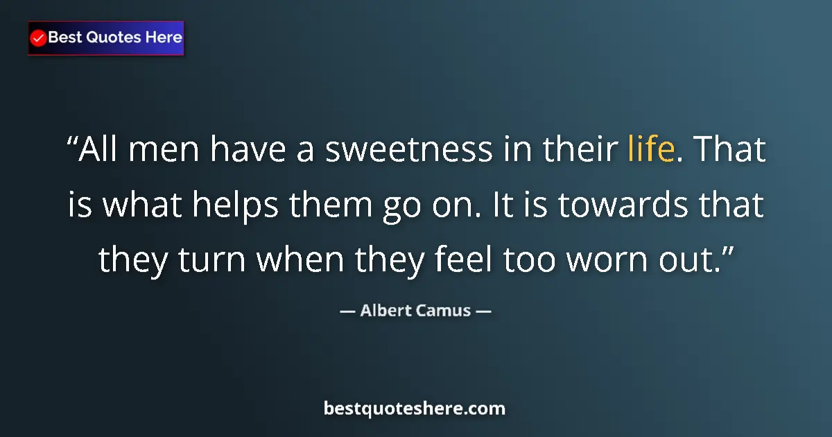 Quote by Albert Camus: All men have a sweetness in their life. That is what helps them go on. It is towards that they turn ...