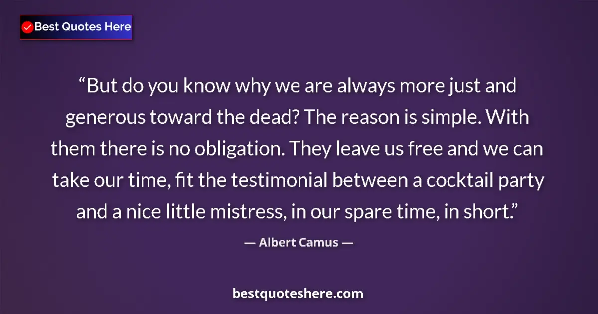 Quote by Albert Camus: But do you know why we are always more just and generous toward the dead? The reason is simple. With...