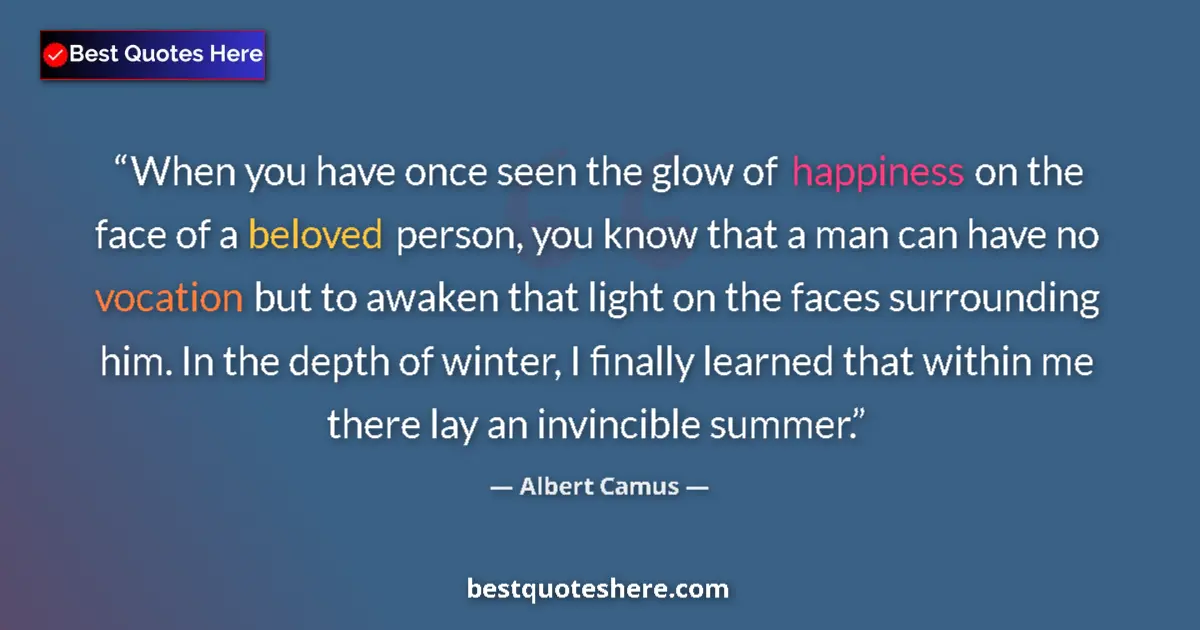 Quote by Albert Camus: When you have once seen the glow of happiness on the face of a beloved person, you know that a man c...