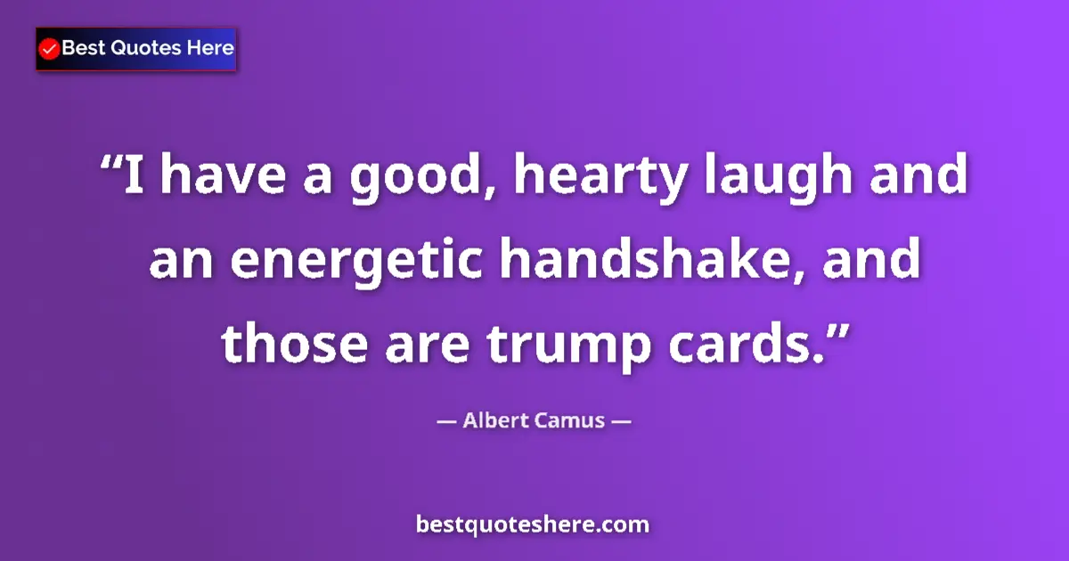 Quote by Albert Camus: I have a good, hearty laugh and an energetic handshake, and those are trump cards....