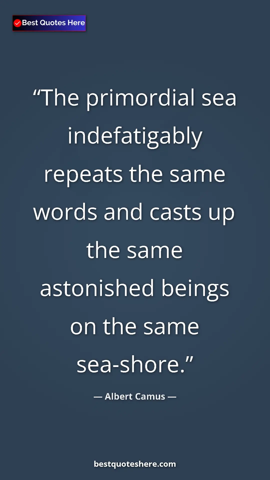 Pinterest quote poster by Albert Camus: "The primordial sea indefatigably repeats the same words and..."