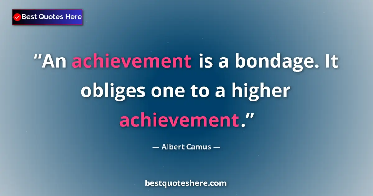 Quote by Albert Camus: An achievement is a bondage. It obliges one to a higher achievement....