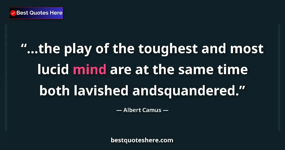 Quote by Albert Camus: ...the play of the toughest and most lucid mind are at the same time both lavished andsquandered....