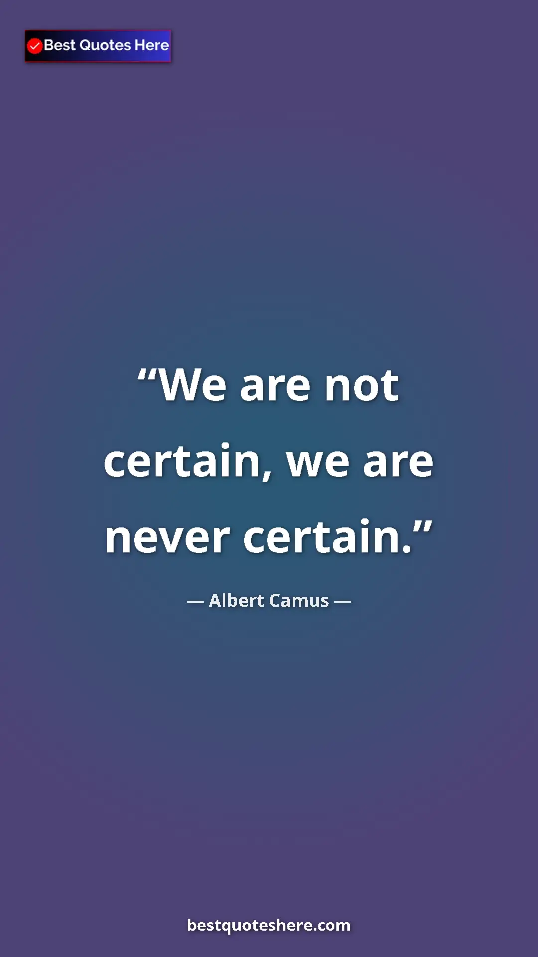 Pinterest quote poster by Albert Camus: "We are not certain, we are never certain."