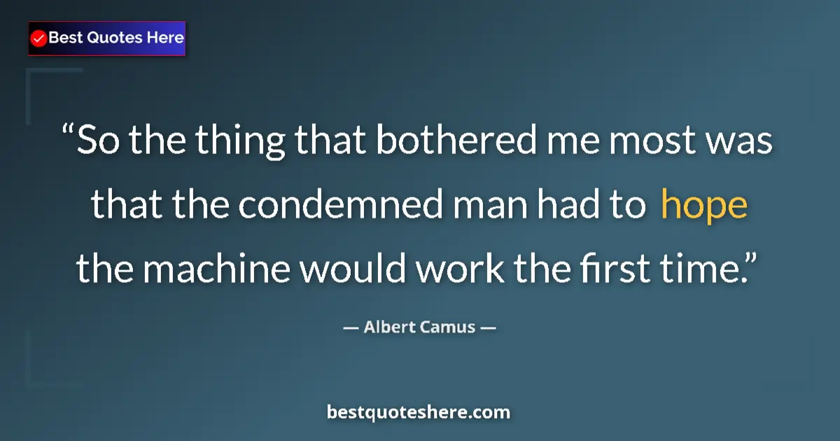 Quote by Albert Camus: So the thing that bothered me most was that the condemned man had to hope the machine would work the...
