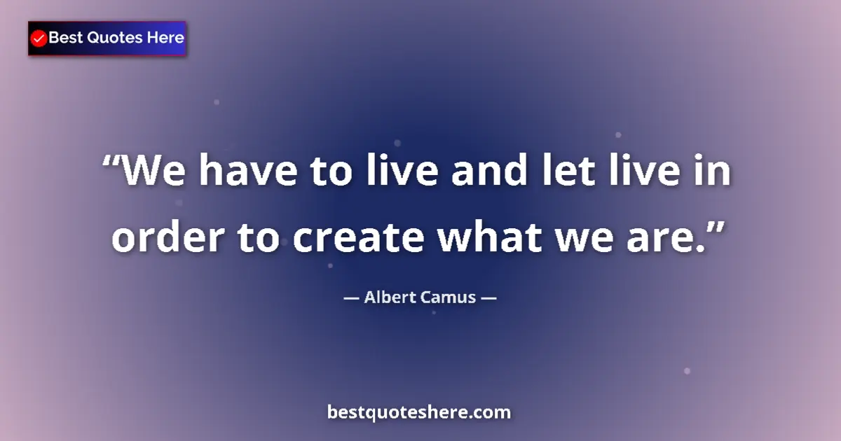 Quote by Albert Camus: We have to live and let live in order to create what we are....