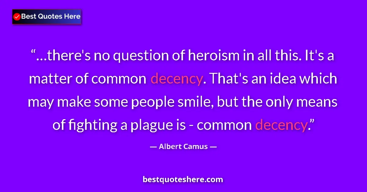 Quote by Albert Camus: …there's no question of heroism in all this. It's a matter of common decency. That's an idea which m...