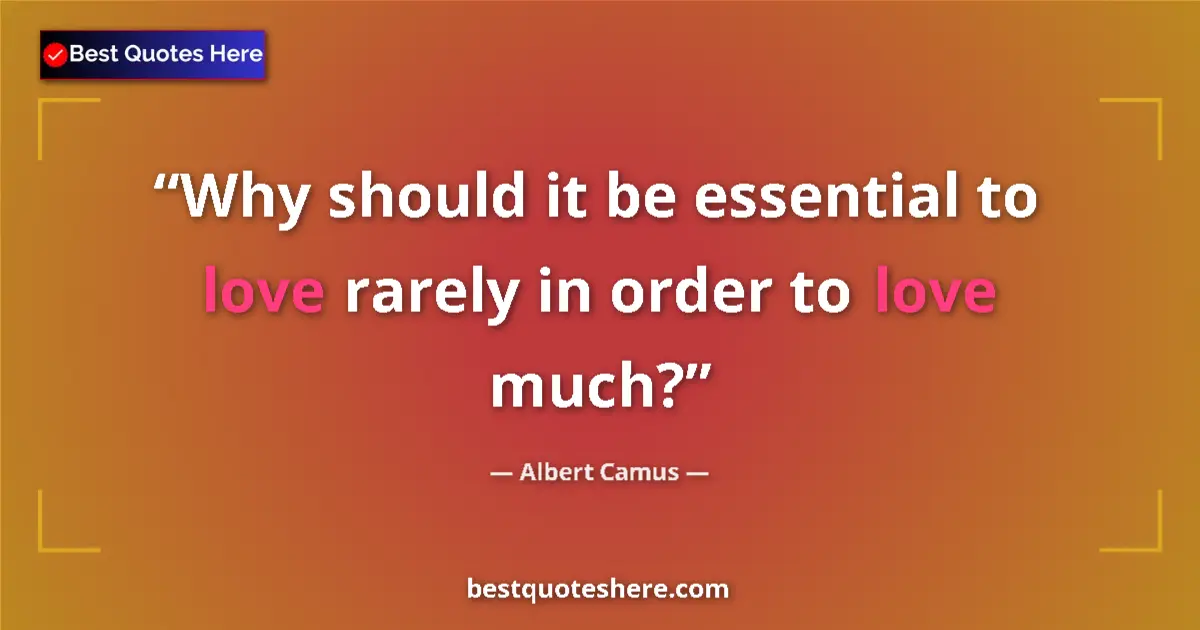 Quote by Albert Camus: Why should it be essential to love rarely in order to love much?...
