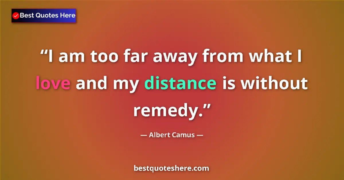 Quote by Albert Camus: I am too far away from what I love and my distance