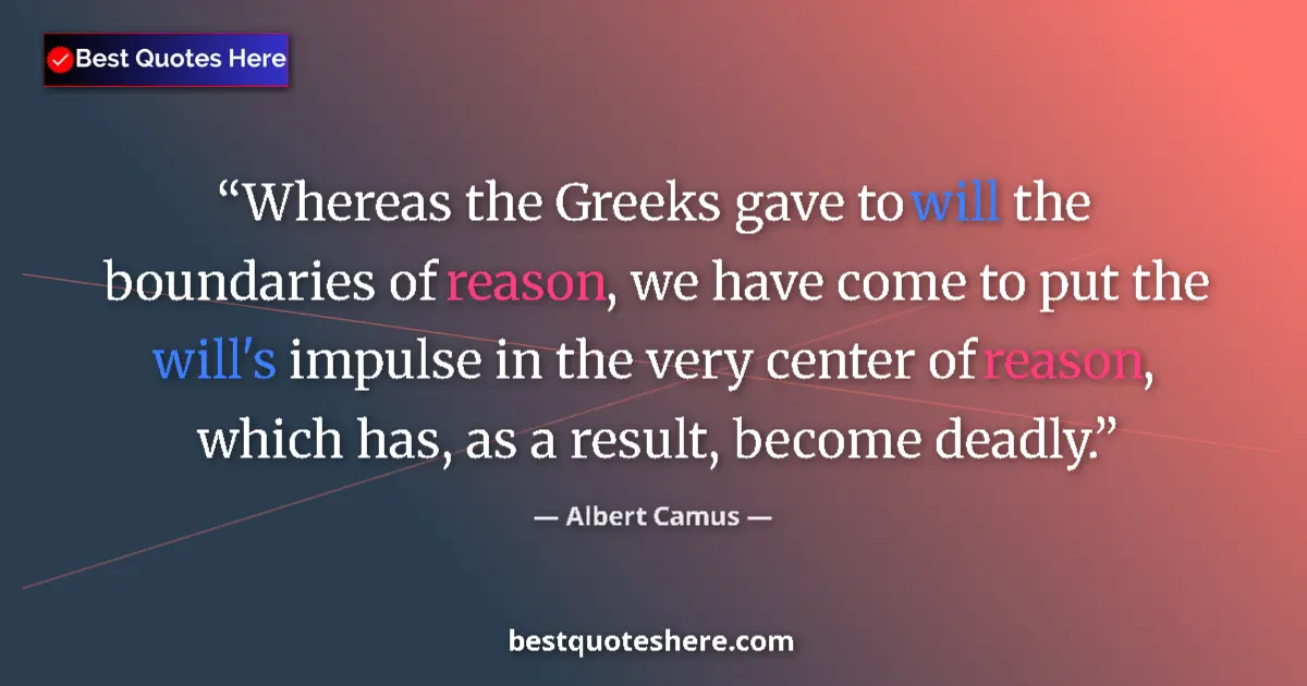Quote by Albert Camus: Whereas the Greeks gave to will the boundaries of reason, we have come to put the will's impulse in ...
