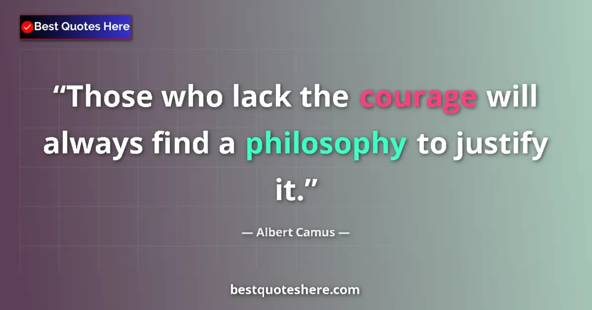 Quote by Albert Camus: Those who lack the courage will always find a philosophy to justify it....