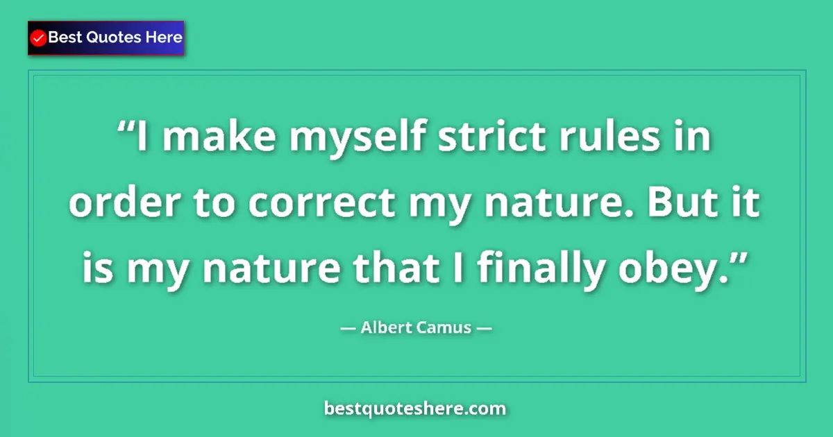 Image for the quote by Albert Camus: I make myself strict rules in order to correct my nature. But it is my nature that I finally obey....