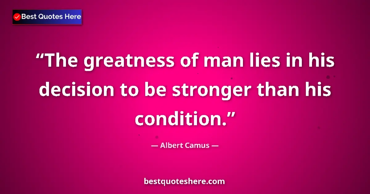 Albert Camus Quote: "The greatness of man lies in his decision to be stronger..." Albert Camus quote: "The greatness of man lies in his decision to be stronger..."