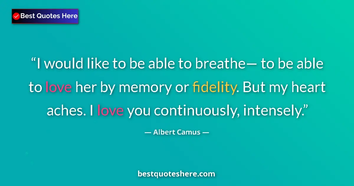 Quote by Albert Camus: I would like to be able to breathe— to be able to love her by memory or fidelity. But my heart aches...