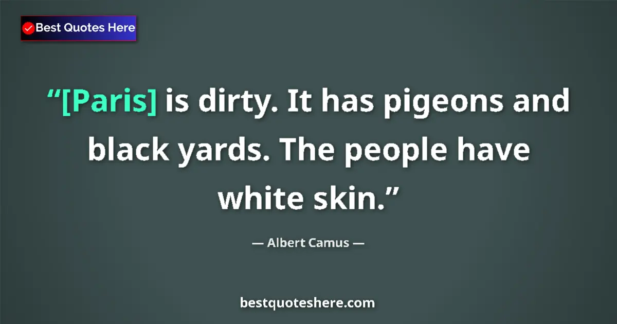 Quote by Albert Camus: [Paris] is dirty. It has pigeons and black yards. The people have white skin....