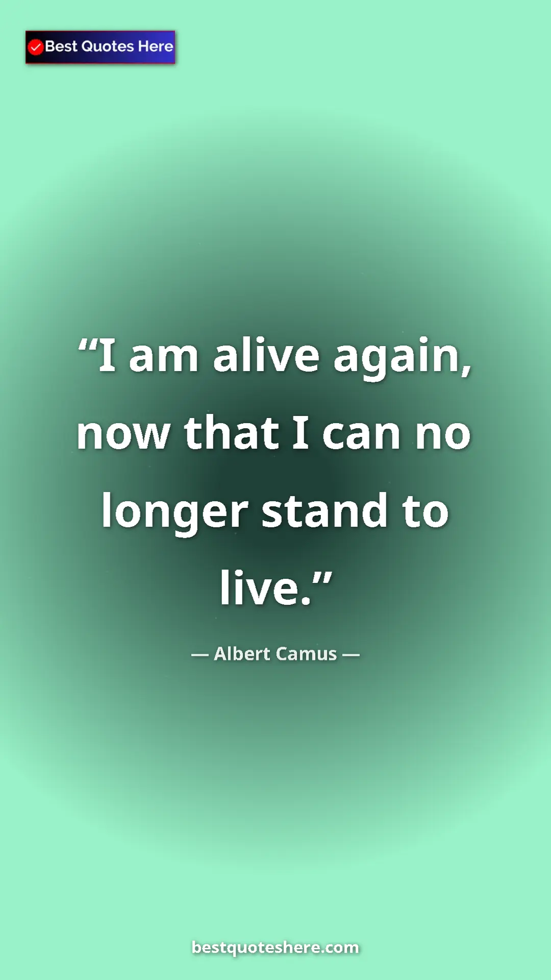 Pinterest quote poster by Albert Camus: "I am alive again, now that I can no longer stand to live."