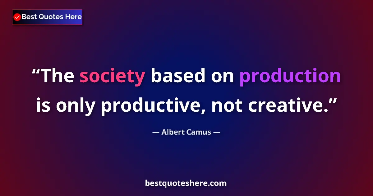 Quote by Albert Camus: The society based on production is only productive, not creative....