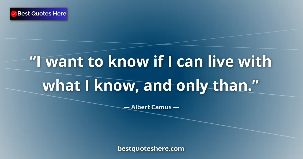 Image for the quote by Albert Camus: I want to know if I can live with what I know, and only than....