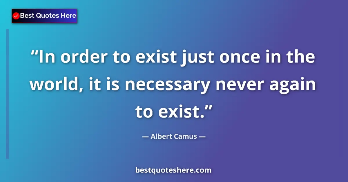 Quote by Albert Camus: In order to exist just once in the world, it is necessary never again to exist....