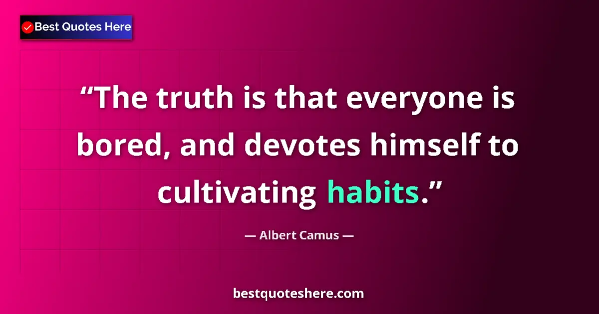 Quote by Albert Camus: The truth is that everyone is bored, and devotes himself to cultivating habits....