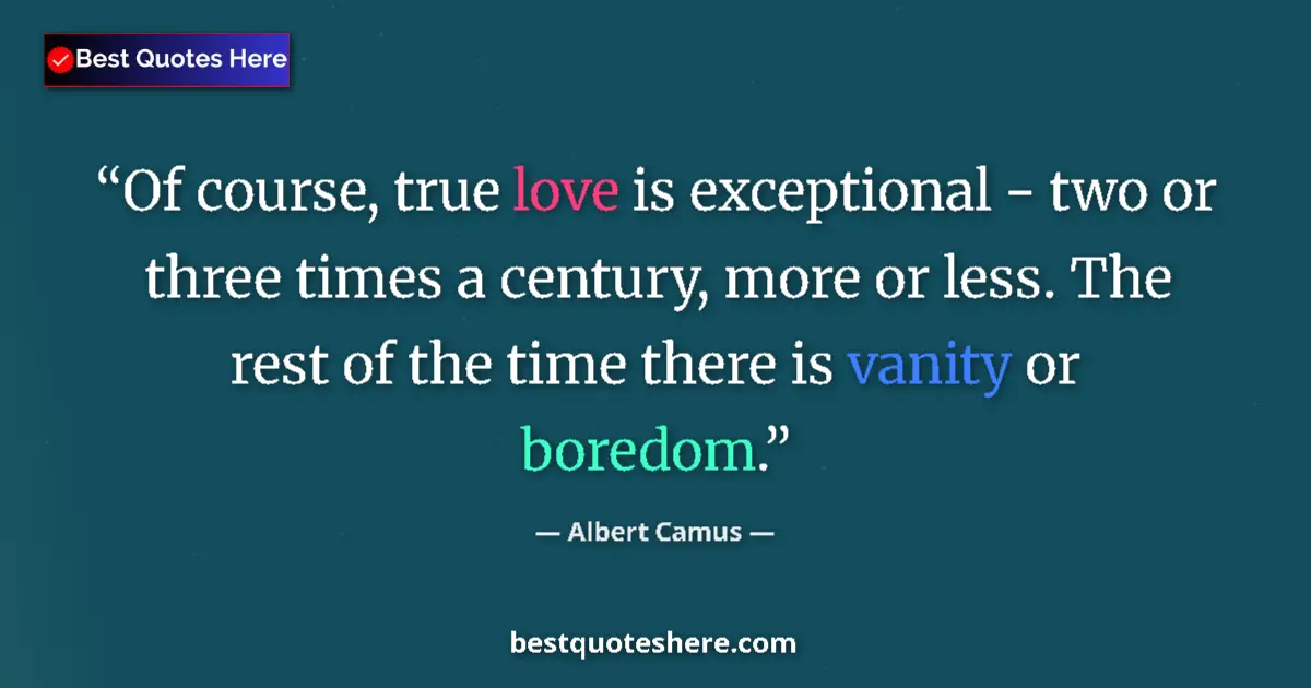 Quote by Albert Camus: Of course, true love is exceptional - two or three times a century, more or less. The rest of the ti...