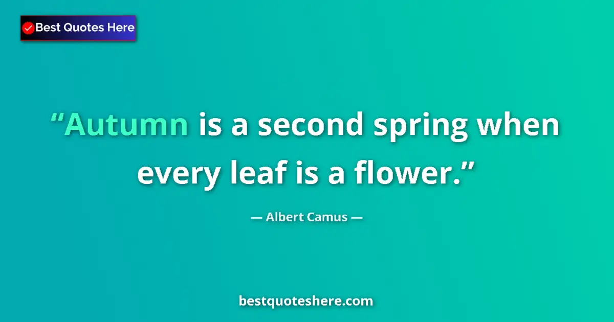 Quote by Albert Camus: Autumn is a second spring when every leaf is a flower....