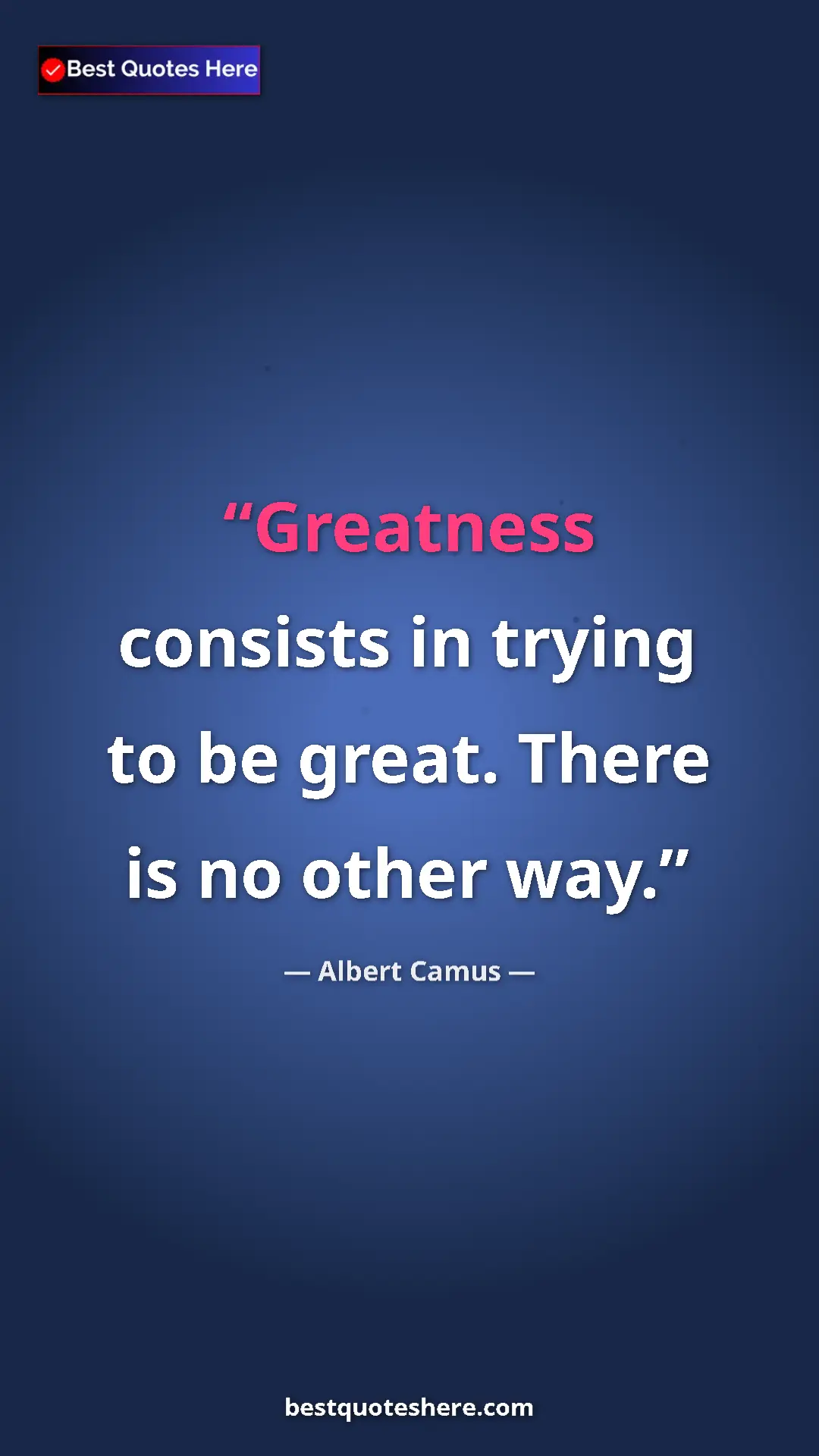 Pinterest quote poster by Albert Camus: "Greatness consists in trying to be great. There is no other..."