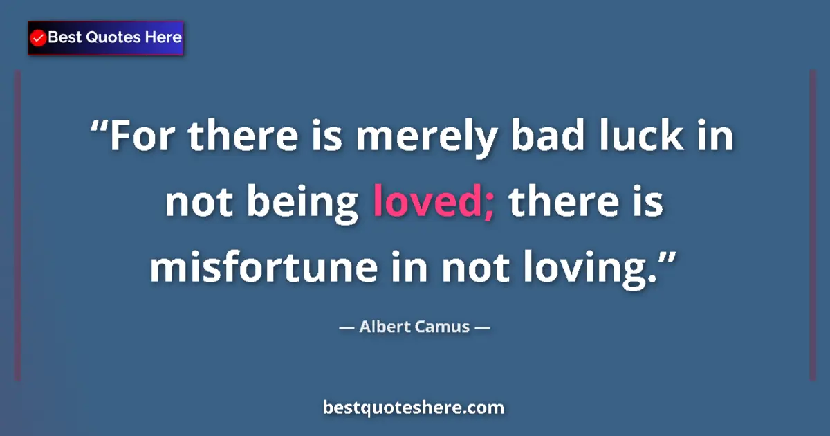 Quote by Albert Camus: For there is merely bad luck in not being loved; t