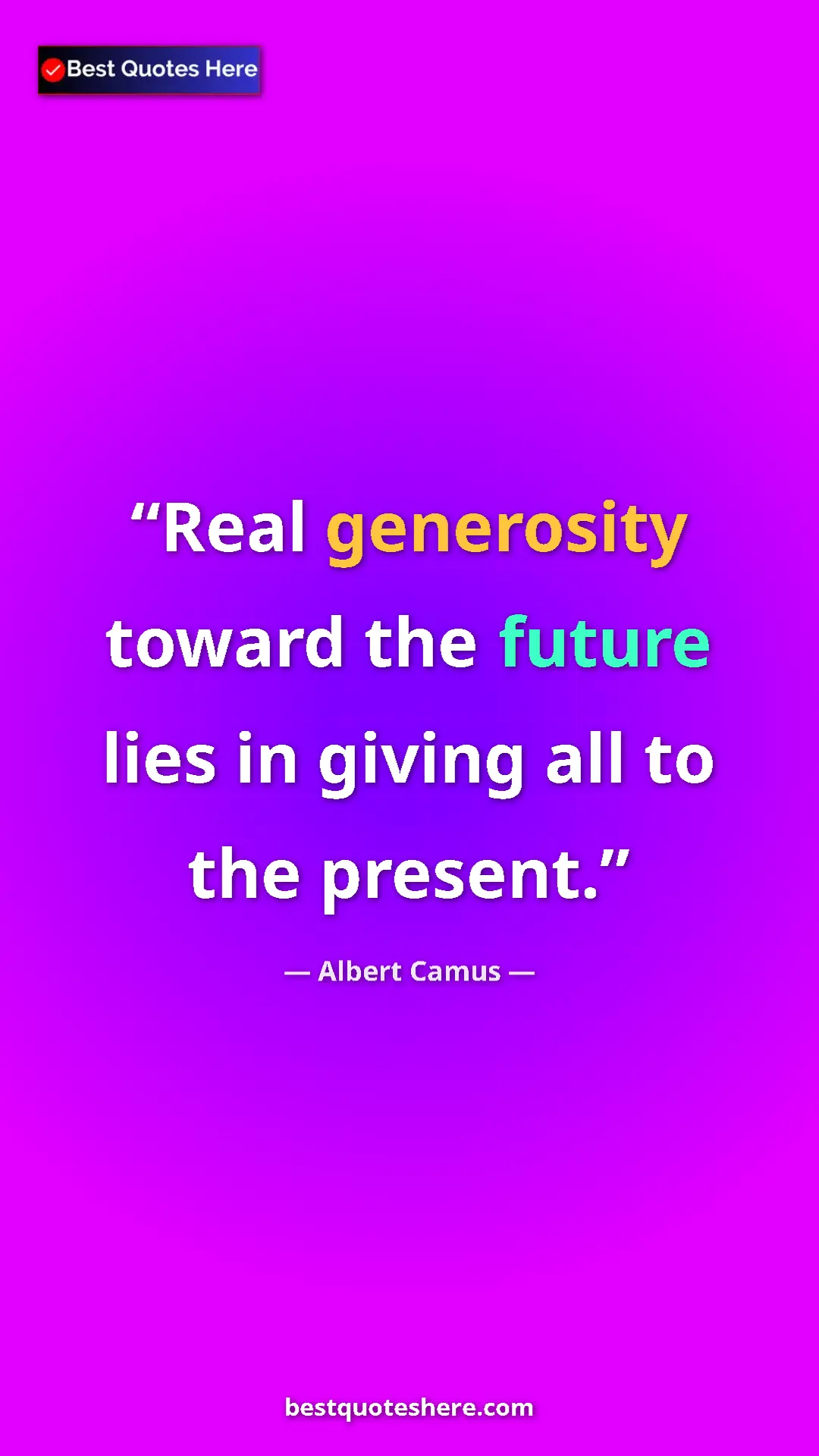 Pinterest quote poster by Albert Camus: "Real generosity toward the future lies in giving all to the..."