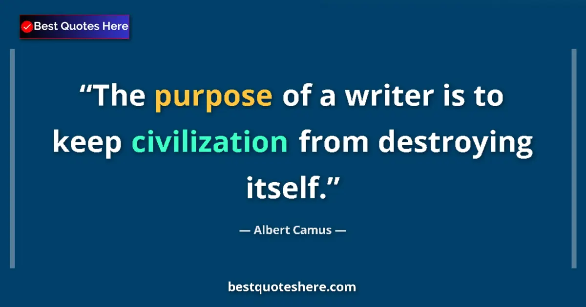 Quote by Albert Camus: The purpose of a writer is to keep civilization from destroying itself....