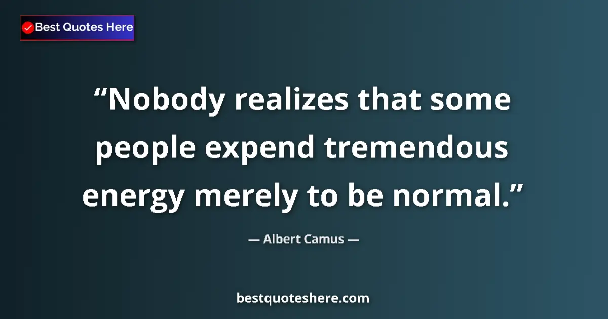 Quote by Albert Camus: Nobody realizes that some people expend tremendous energy merely to be normal....