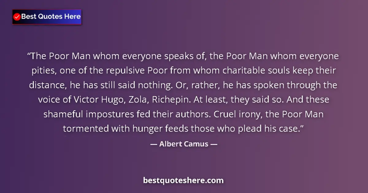 Quote by Albert Camus: The Poor Man whom everyone speaks of, the Poor Man whom everyone pities, one of the repulsive Poor f...