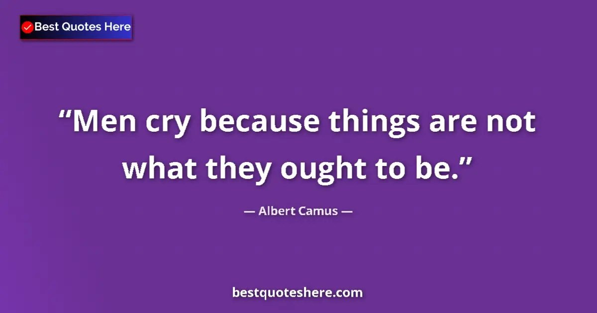 Quote by Albert Camus: Men cry because things are not what they ought to be....